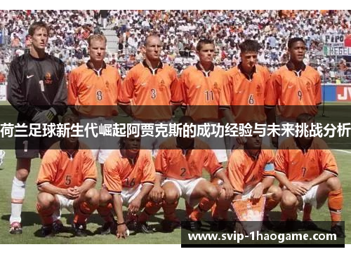 荷兰足球新生代崛起阿贾克斯的成功经验与未来挑战分析 荷兰足球新生代崛起阿贾克斯的成功经验与未来挑战分析