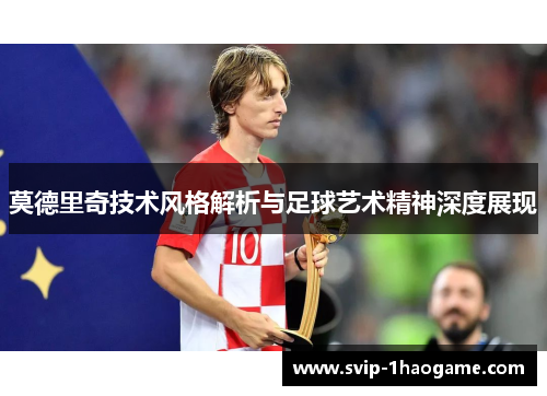 莫德里奇技术风格解析与足球艺术精神深度展现 莫德里奇技术风格解析与足球艺术精神深度展现