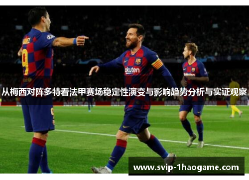从梅西对阵多特看法甲赛场稳定性演变与影响趋势分析与实证观察 从梅西对阵多特看法甲赛场稳定性演变与影响趋势分析与实证观察