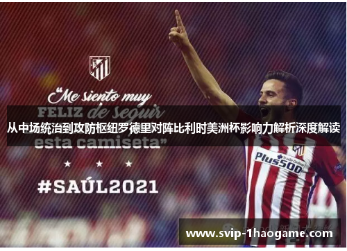 从中场统治到攻防枢纽罗德里对阵比利时美洲杯影响力解析深度解读 从中场统治到攻防枢纽罗德里对阵比利时美洲杯影响力解析深度解读
