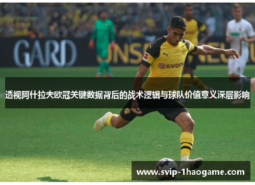 透视阿什拉夫欧冠关键数据背后的战术逻辑与球队价值意义深层影响 透视阿什拉夫欧冠关键数据背后的战术逻辑与球队价值意义深层影响