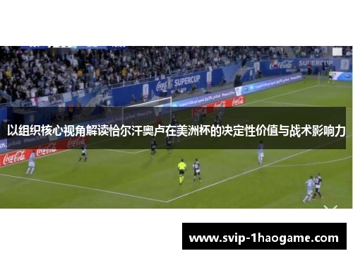 以组织核心视角解读恰尔汗奥卢在美洲杯的决定性价值与战术影响力 以组织核心视角解读恰尔汗奥卢在美洲杯的决定性价值与战术影响力