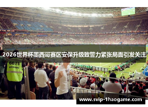 2026世界杯墨西哥赛区安保升级致警力紧张局面引发关注