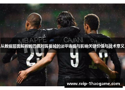 从数据层面解析姆巴佩对阵曼城的法甲表现与影响关键价值与战术意义