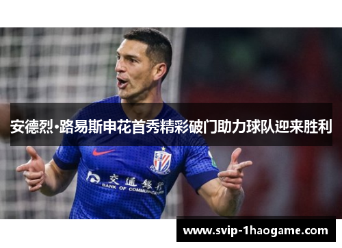 安德烈·路易斯申花首秀精彩破门助力球队迎来胜利