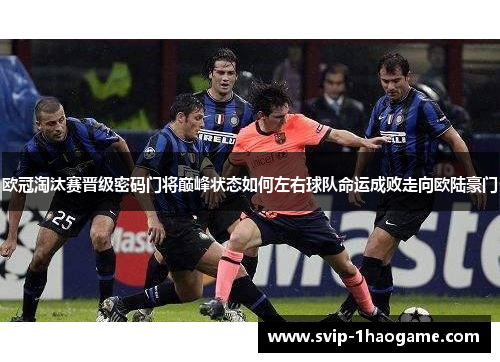 欧冠淘汰赛晋级密码门将巅峰状态如何左右球队命运成败走向欧陆豪门 欧冠淘汰赛晋级密码门将巅峰状态如何左右球队命运成败走向欧陆豪门