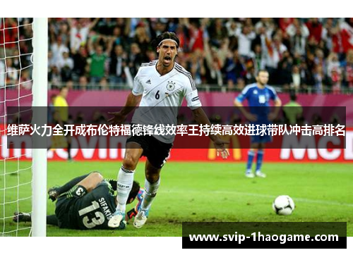 维萨火力全开成布伦特福德锋线效率王持续高效进球带队冲击高排名 维萨火力全开成布伦特福德锋线效率王持续高效进球带队冲击高排名