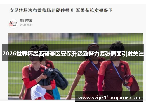 2026世界杯墨西哥赛区安保升级致警力紧张局面引发关注 2026世界杯墨西哥赛区安保升级致警力紧张局面引发关注