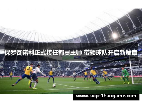 保罗瓦诺利正式接任都灵主帅 带领球队开启新篇章