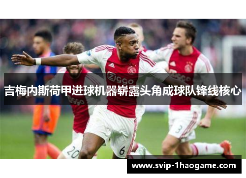 吉梅内斯荷甲进球机器崭露头角成球队锋线核心