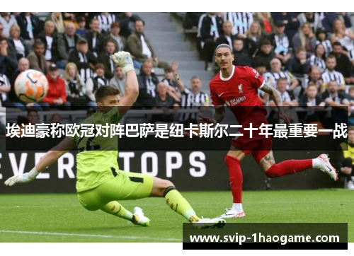 埃迪豪称欧冠对阵巴萨是纽卡斯尔二十年最重要一战