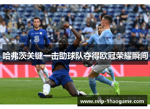 哈弗茨关键一击助球队夺得欧冠荣耀瞬间