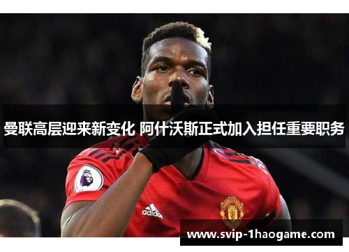 曼联高层迎来新变化 阿什沃斯正式加入担任重要职务