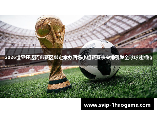 2026世界杯迈阿密赛区敲定举办四场小组赛赛事安排引发全球球迷期待 2026世界杯迈阿密赛区敲定举办四场小组赛赛事安排引发全球球迷期待