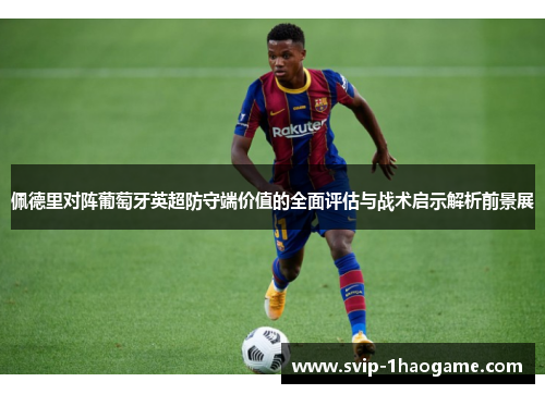 佩德里对阵葡萄牙英超防守端价值的全面评估与战术启示解析前景展