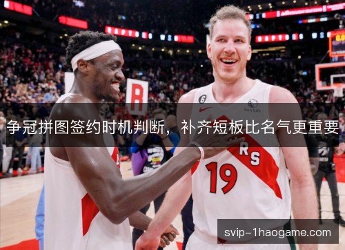 争冠拼图签约时机判断，补齐短板比名气更重要