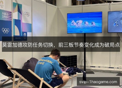 莫雷加德攻防任务切换，前三板节奏变化成为破局点
